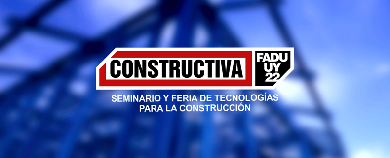 Se viene el Seminario y Feria de Tecnologías para la Construcción del Uruguay: Constructiva en FADU 2022